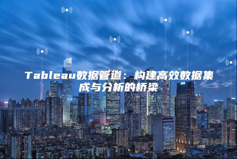 Tableau数据管道：构建高效数据集成与分析的桥梁