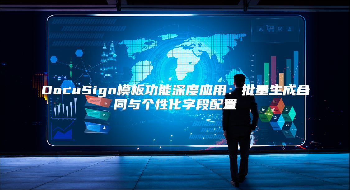DocuSign模板功能深度应用：批量生成合同与个性化字段配置