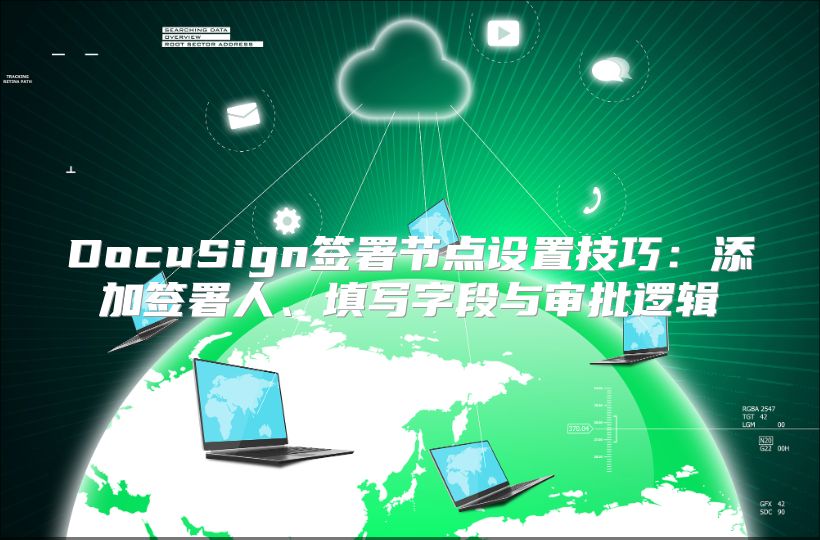 DocuSign签署节点设置技巧：添加签署人、填写字段与审批逻辑