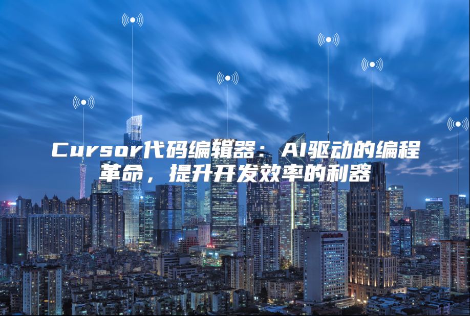 Cursor代码编辑器：AI驱动的编程革命，提升开发效率的利器