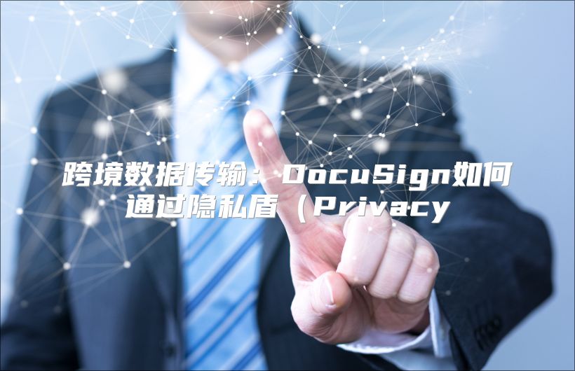 跨境数据传输：DocuSign如何通过隐私盾（Privacy