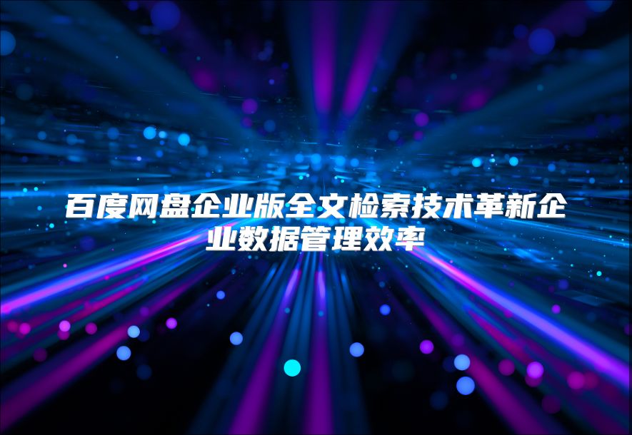 百度网盘企业版全文检索技术革新企业数据管理效率