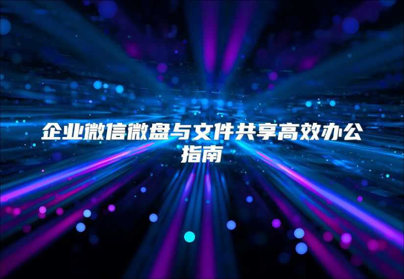 企业微信微盘与文件共享高效办公指南