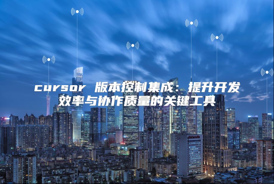 cursor 版本控制集成：提升开发效率与协作质量的关键工具