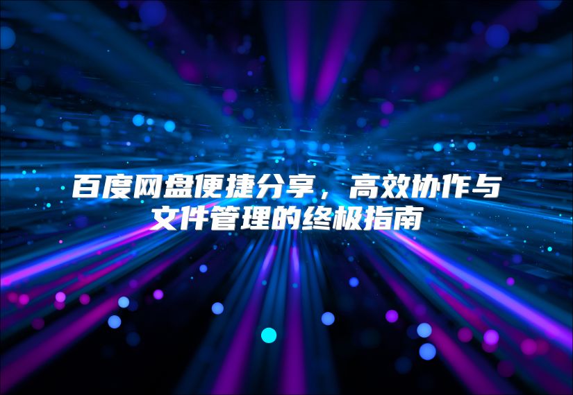 百度网盘便捷分享，高效协作与文件管理的终极指南