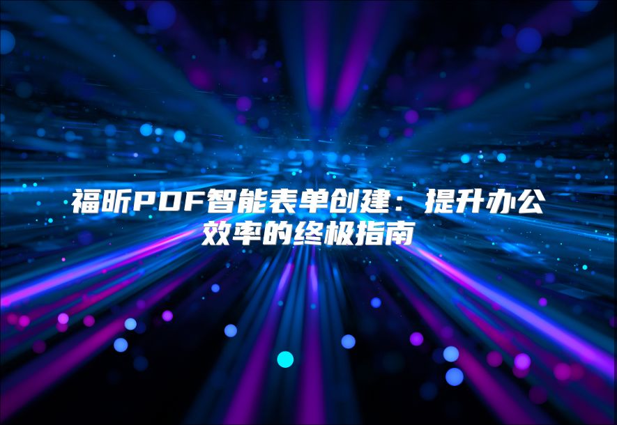 福昕PDF智能表单创建：提升办公效率的终极指南