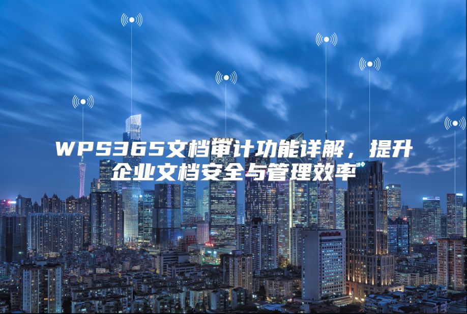 WPS365文档审计功能详解，提升企业文档安全与管理效率