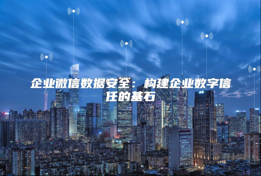 企业微信数据安全：构建企业数字信任的基石