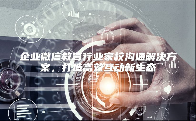 企业微信教育行业家校沟通解决方案，打造高效互动新生态