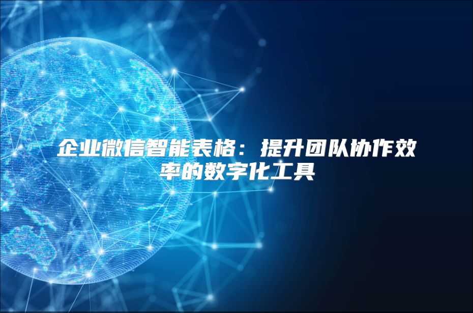 企业微信智能表格：提升团队协作效率的数字化工具