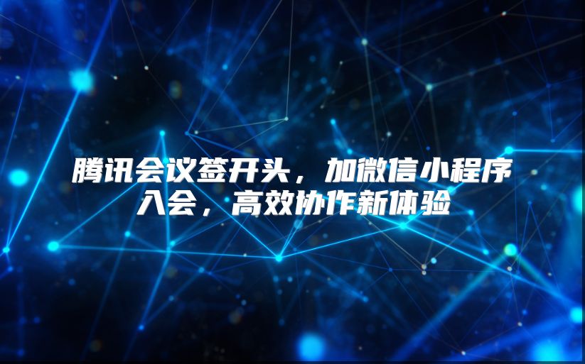 腾讯会议签开头，加微信小程序入会，高效协作新体验