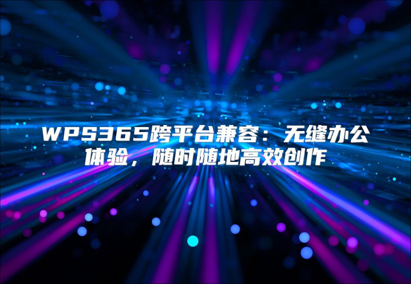 WPS365跨平台兼容：无缝办公体验，随时随地高效创作
