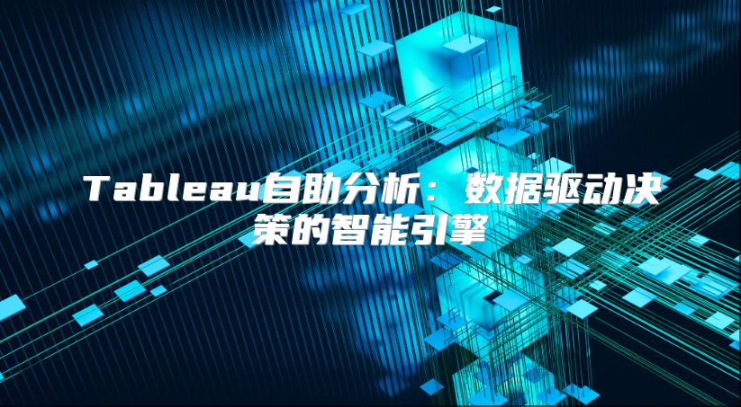 Tableau自助分析：数据驱动决策的智能引擎