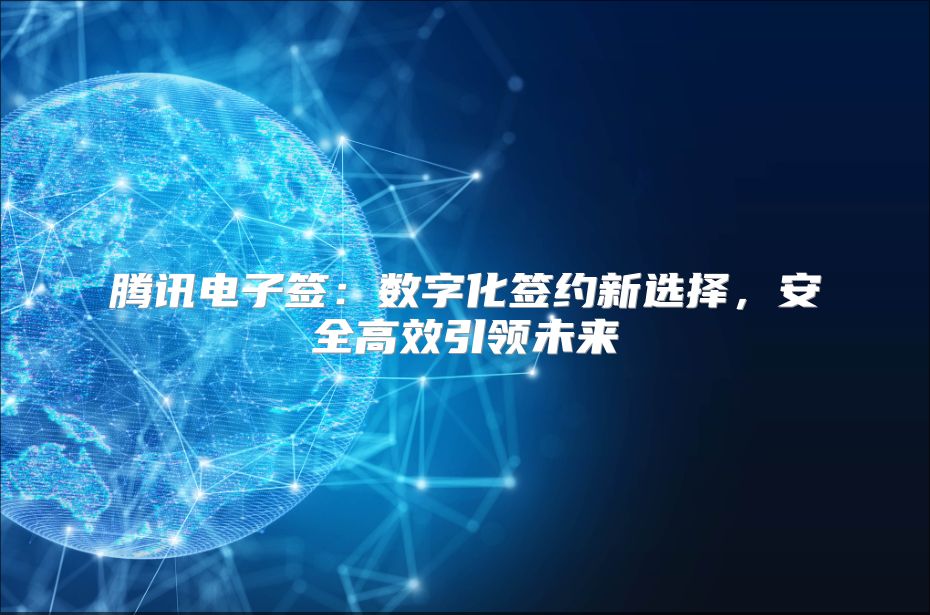 腾讯电子签：数字化签约新选择，安全高效引领未来