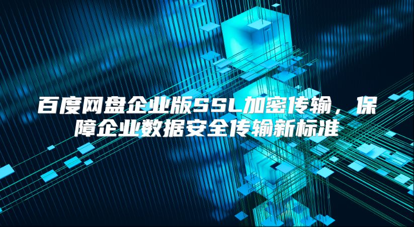 百度网盘企业版SSL加密传输，保障企业数据安全传输新标准
