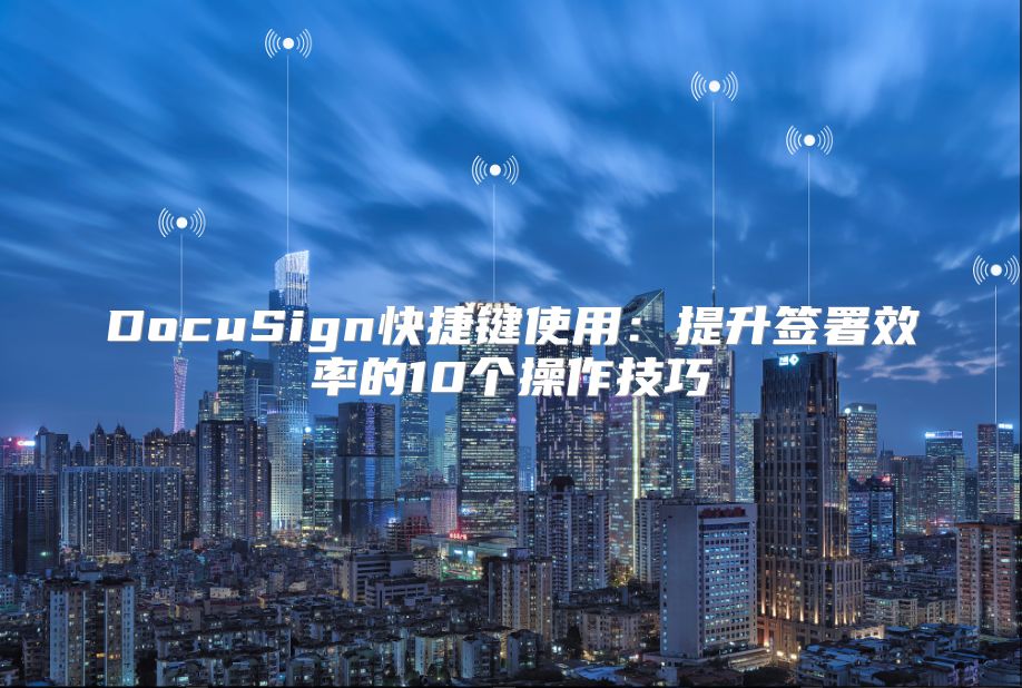 DocuSign快捷键使用：提升签署效率的10个操作技巧