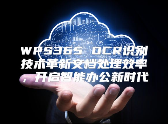 WPS365 OCR识别技术革新文档处理效率，开启智能办公新时代