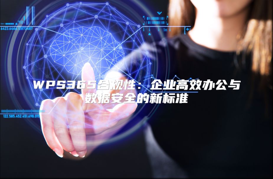 WPS365合规性：企业高效办公与数据安全的新标准
