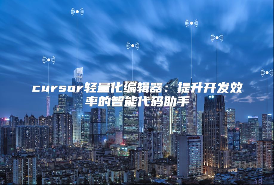 cursor轻量化编辑器：提升开发效率的智能代码助手