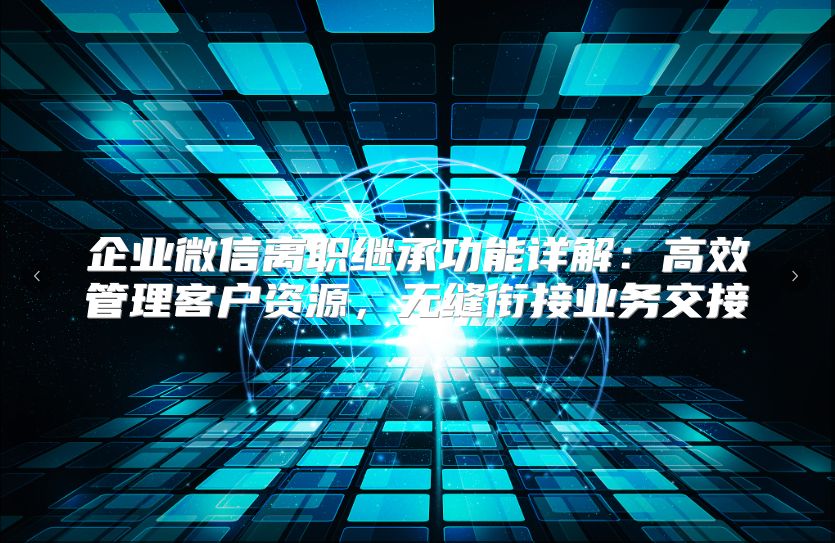 企业微信离职继承功能详解：高效管理客户资源，无缝衔接业务交接