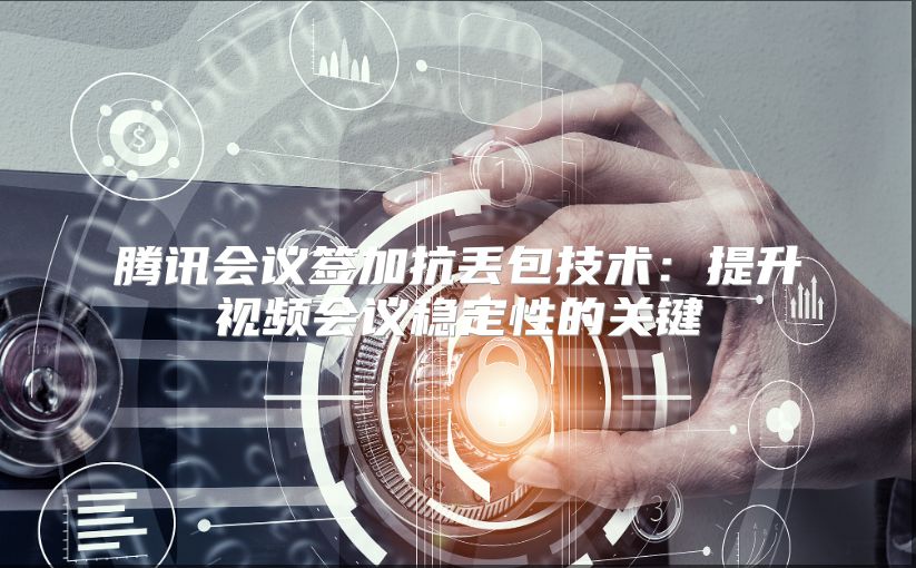 腾讯会议签加抗丢包技术：提升视频会议稳定性的关键