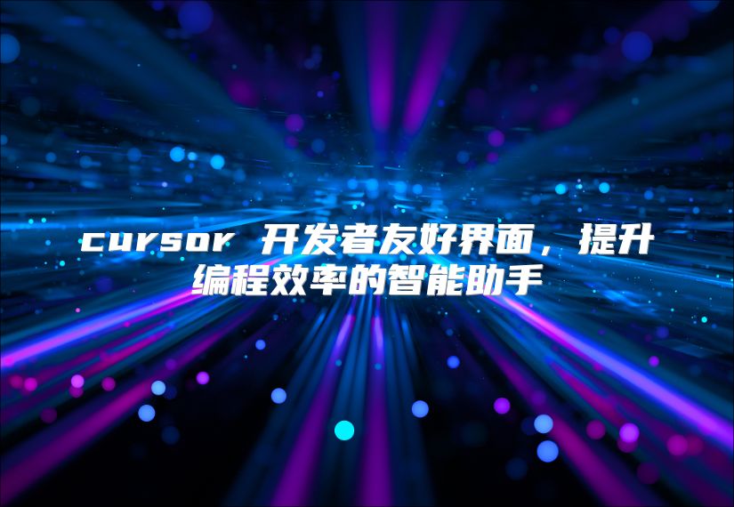 cursor 开发者友好界面，提升编程效率的智能助手