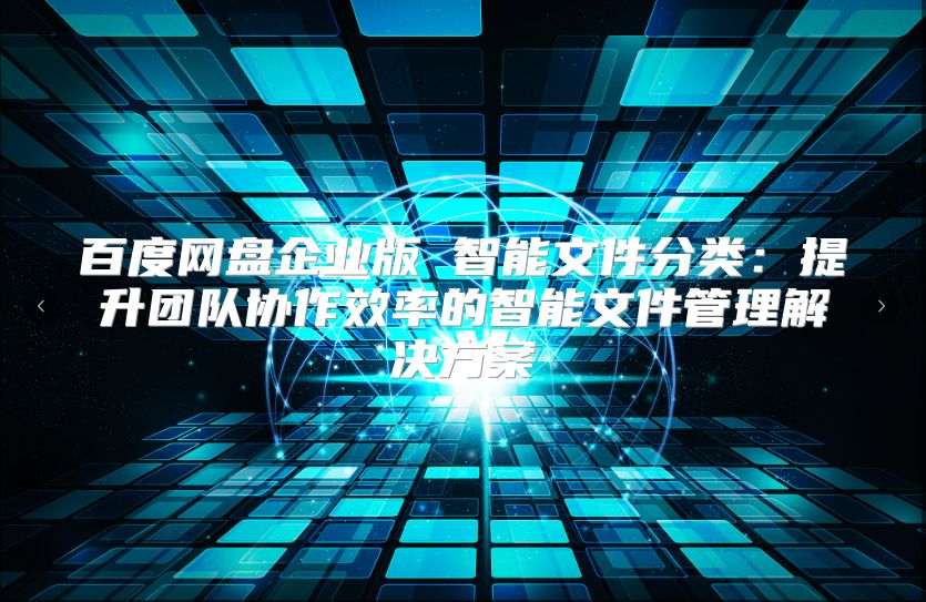 百度网盘企业版 智能文件分类：提升团队协作效率的智能文件管理解决方案
