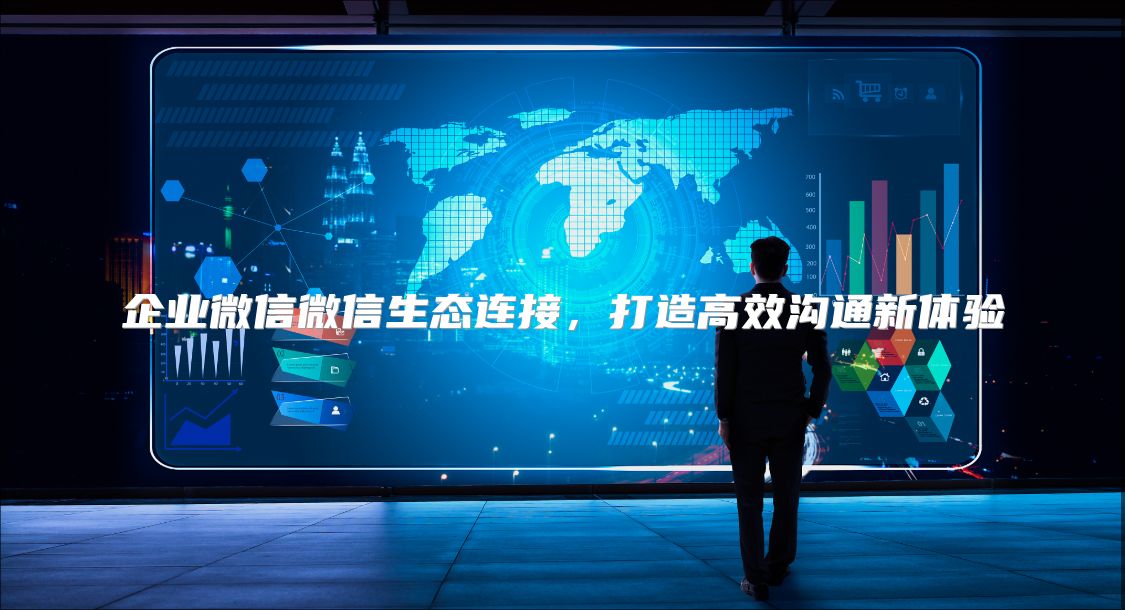 企业微信微信生态连接，打造高效沟通新体验