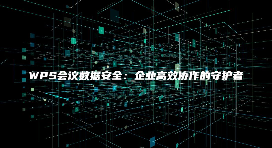 WPS会议数据安全：企业高效协作的守护者