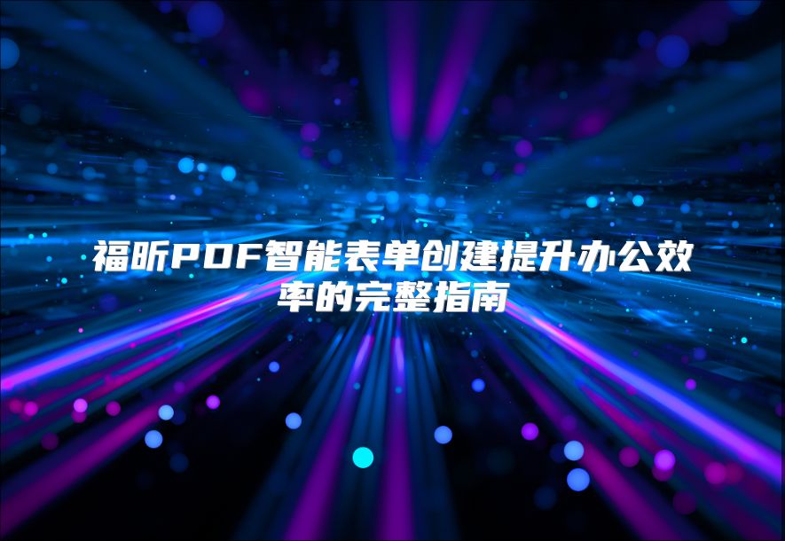福昕PDF智能表单创建提升办公效率的完整指南