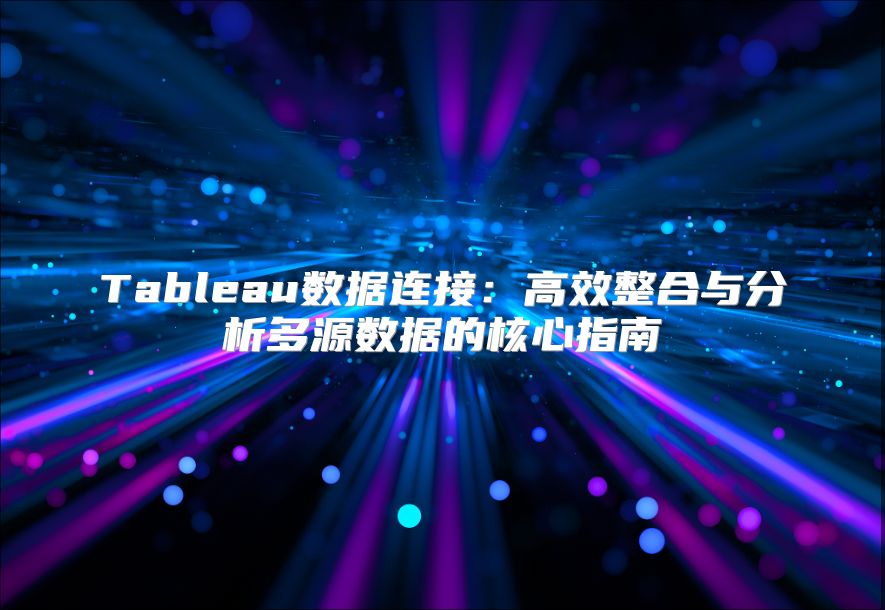 Tableau数据连接：高效整合与分析多源数据的核心指南