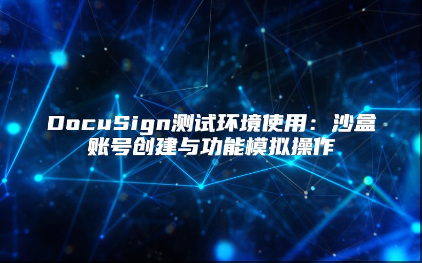 DocuSign测试环境使用：沙盒账号创建与功能模拟操作