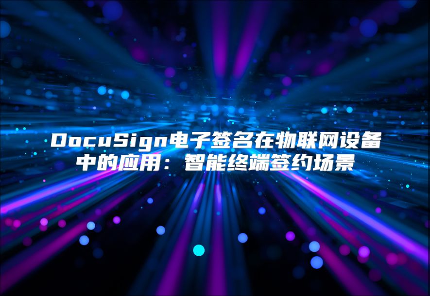 DocuSign电子签名在物联网设备中的应用：智能终端签约场景