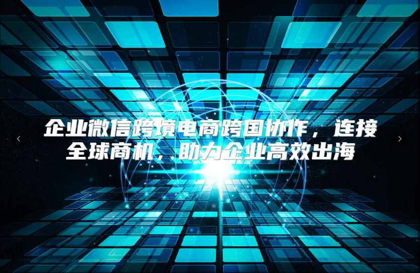 企业微信跨境电商跨国协作，连接全球商机，助力企业高效出海