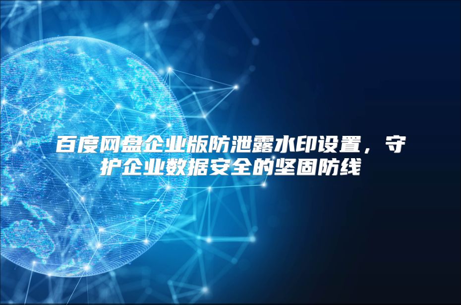 百度网盘企业版防泄露水印设置，守护企业数据安全的坚固防线