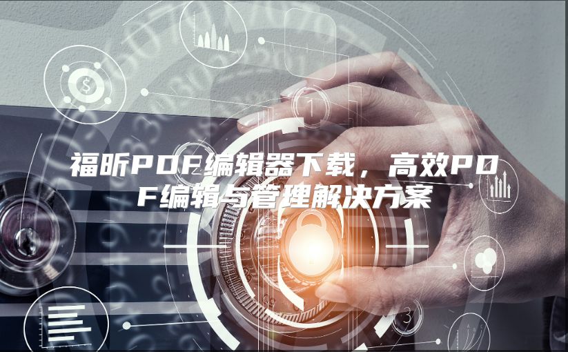 福昕PDF编辑器下载，高效PDF编辑与管理解决方案