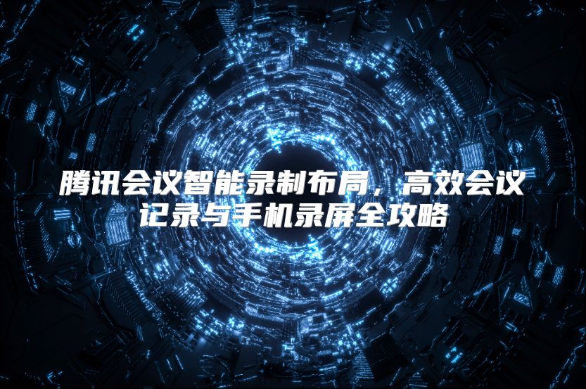 腾讯会议智能录制布局，高效会议记录与手机录屏全攻略