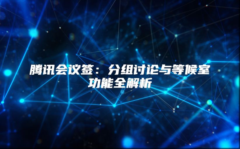 腾讯会议签：分组讨论与等候室功能全解析