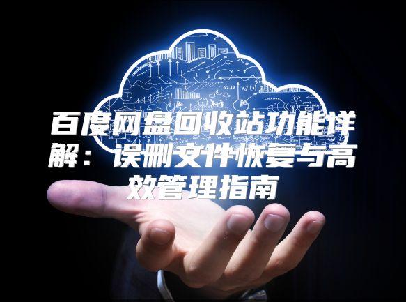 百度网盘回收站功能详解：误删文件恢复与高效管理指南