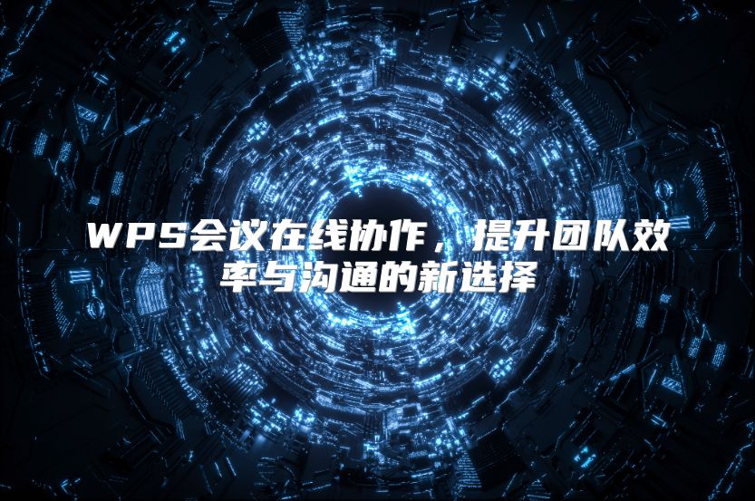 WPS会议在线协作，提升团队效率与沟通的新选择