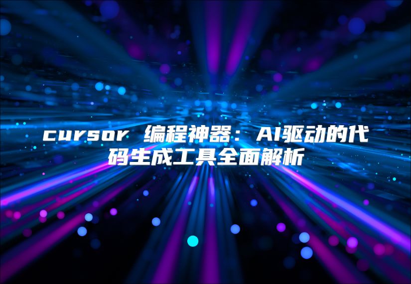 cursor 编程神器：AI驱动的代码生成工具全面解析