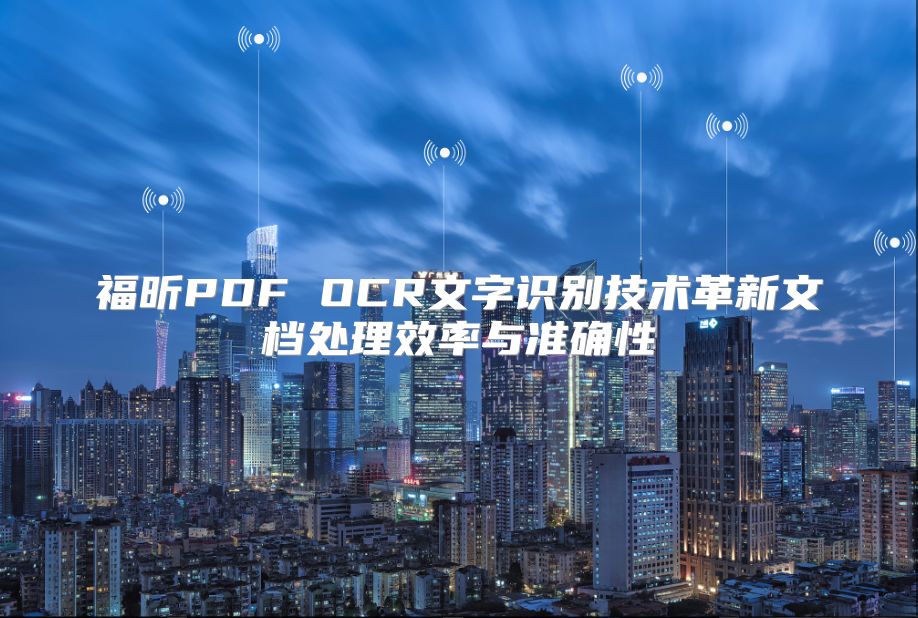 福昕PDF OCR文字识别技术革新文档处理效率与准确性