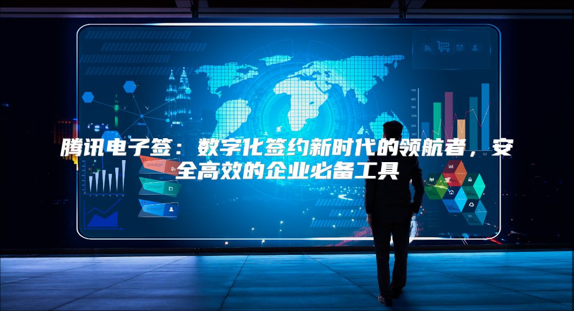 腾讯电子签：数字化签约新时代的领航者，安全高效的企业必备工具