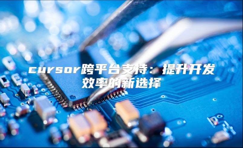 cursor跨平台支持：提升开发效率的新选择