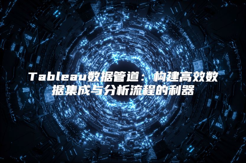 Tableau数据管道：构建高效数据集成与分析流程的利器