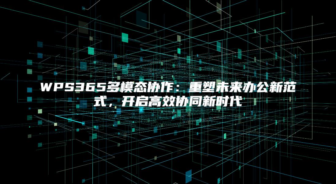 WPS365多模态协作：重塑未来办公新范式，开启高效协同新时代