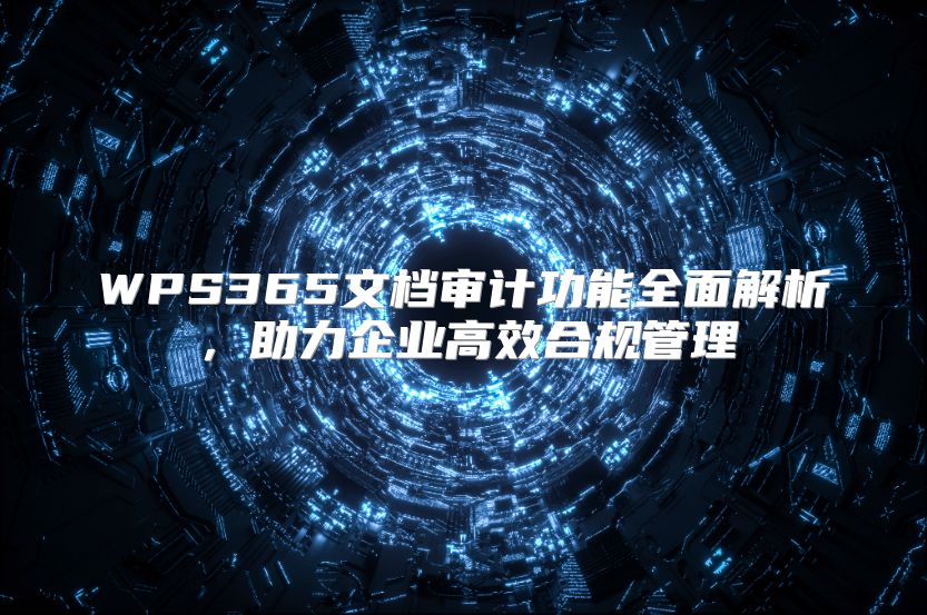 WPS365文档审计功能全面解析，助力企业高效合规管理