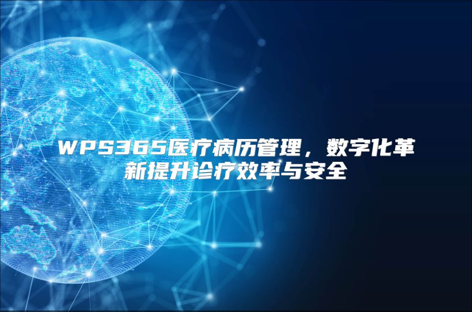 WPS365医疗病历管理，数字化革新提升诊疗效率与安全