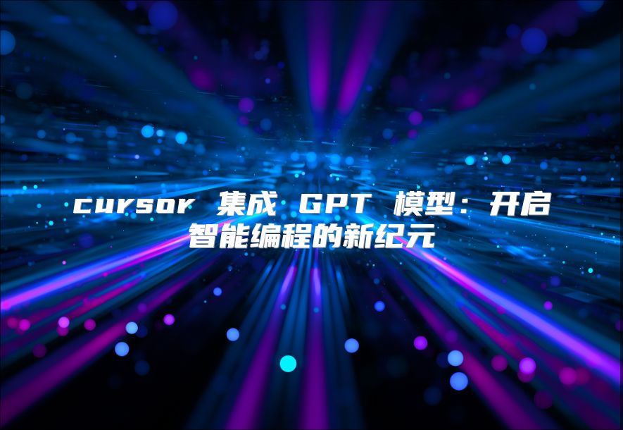 cursor 集成 GPT 模型：开启智能编程的新纪元