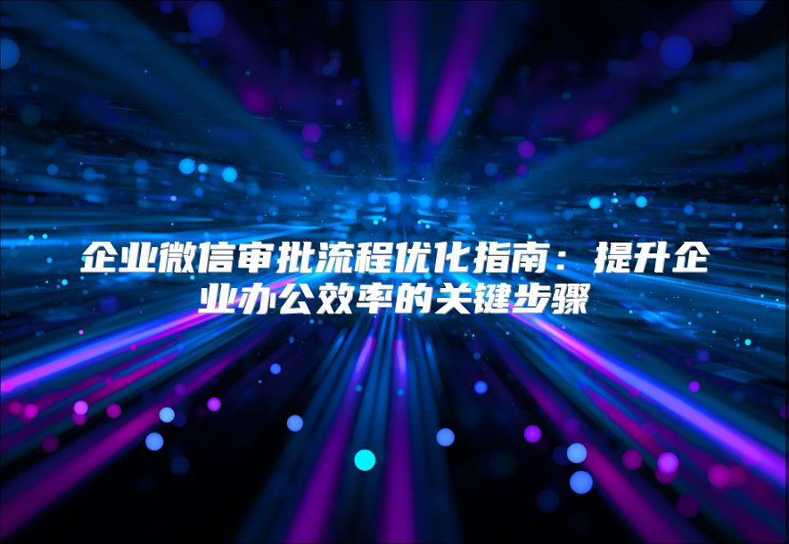 企业微信审批流程优化指南：提升企业办公效率的关键步骤